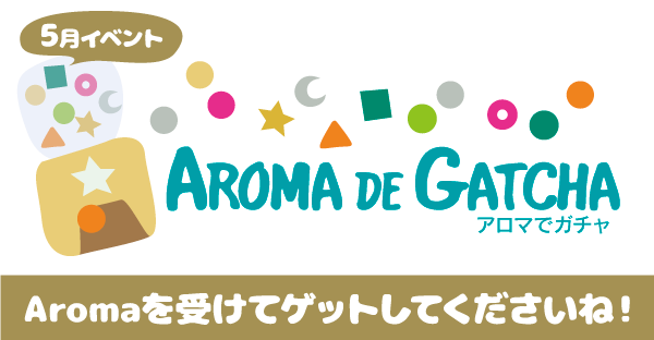 【Aroma de GATCHA】ガチャに挑戦して景品ゲット☆5月限定イベント